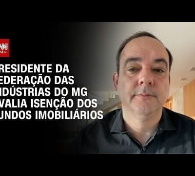 Presidente da Fiemg avalia isenção de fundos imobiliários na reforma tributária da CNN